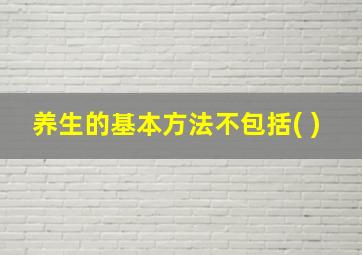 养生的基本方法不包括( )